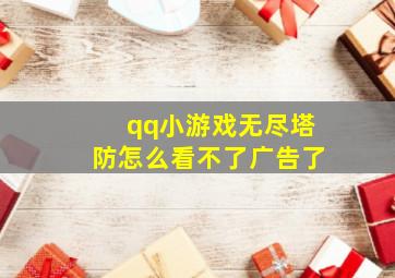 qq小游戏无尽塔防怎么看不了广告了