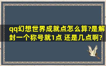 qq幻想世界成就点怎么算?是解封一个称号就1点 还是几点啊?