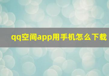 qq空间app用手机怎么下载