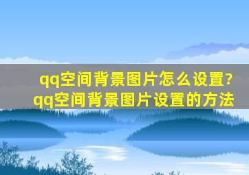 qq空间背景图片怎么设置?qq空间背景图片设置的方法