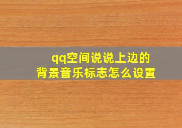 qq空间说说上边的背景音乐标志怎么设置