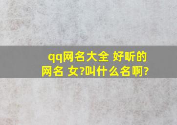 qq网名大全 好听的网名 女?叫什么名啊?