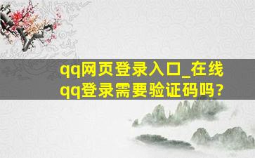 qq网页登录入口_在线qq登录需要验证码吗?