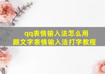 qq表情输入法怎么用 颜文字表情输入法打字教程