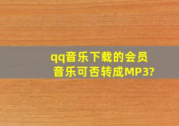 qq音乐下载的会员音乐可否转成MP3?