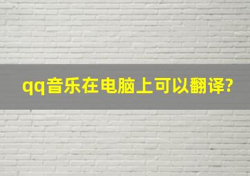 qq音乐在电脑上可以翻译?