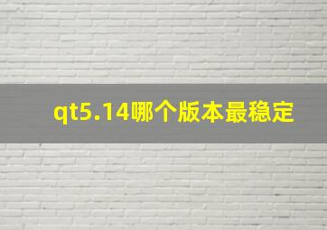 qt5.14哪个版本最稳定