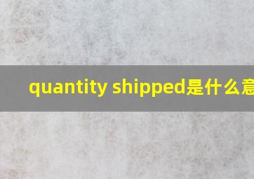 quantity shipped是什么意思