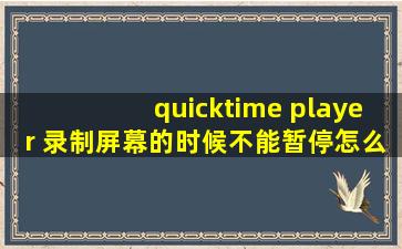 quicktime player 录制屏幕的时候不能暂停怎么办