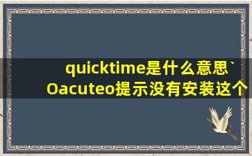 quicktime是什么意思(;`O´)o提示没有安装这个,需要自己下载安装么...