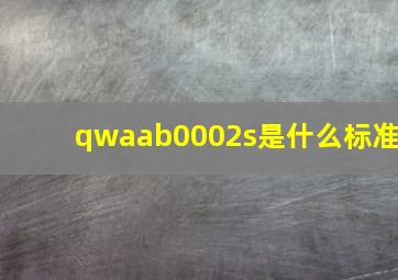 qwaab0002s是什么标准