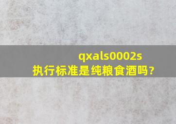 qxals0002s执行标准是纯粮食酒吗?