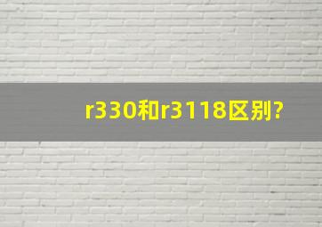 r330和r3118区别?