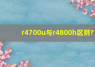 r4700u与r4800h区别?