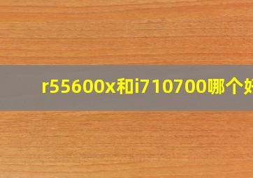 r55600x和i710700哪个好?