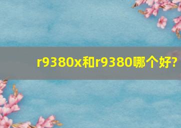 r9380x和r9380哪个好?