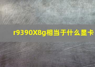 r9390X8g相当于什么显卡