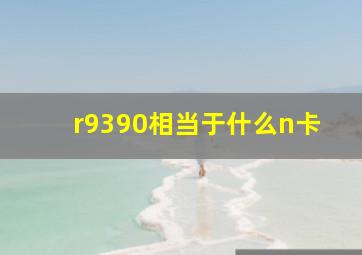 r9390相当于什么n卡