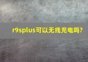 r9splus可以无线充电吗?