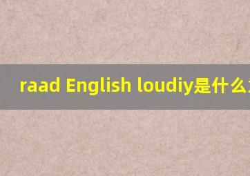 raad English loudiy是什么意思