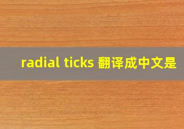 radial ticks 翻译成中文是