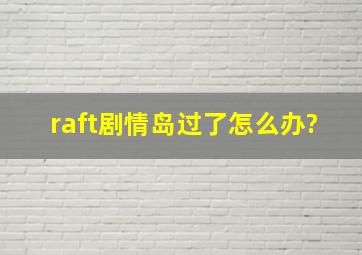 raft剧情岛过了怎么办?