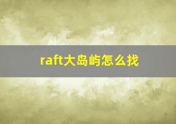 raft大岛屿怎么找