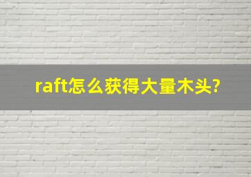 raft怎么获得大量木头?