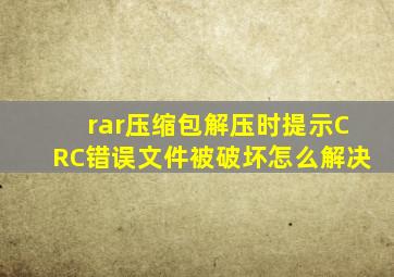 rar压缩包解压时提示CRC错误文件被破坏怎么解决