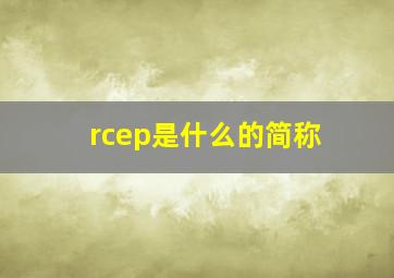 rcep是什么的简称