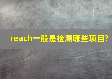 reach一般是检测哪些项目?