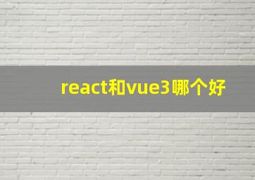 react和vue3哪个好(