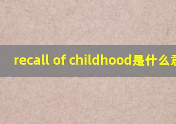 recall of childhood是什么意思