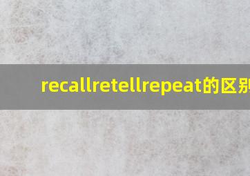 recall,retell,repeat的区别