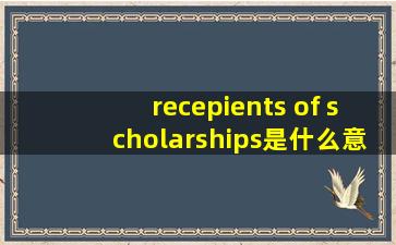 recepients of scholarships是什么意思