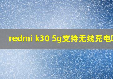redmi k30 5g支持无线充电吗?