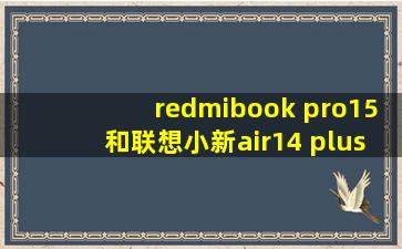 redmibook pro15和联想小新air14 plus我要选哪个呀?