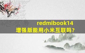 redmibook14增强版能用小米互联吗?