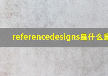 referencedesigns是什么意思
