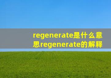 regenerate是什么意思,regenerate的解释
