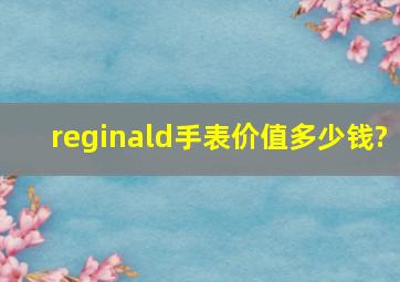 reginald手表价值多少钱?