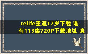 relife重返17岁下载 谁有113集720P下载地址 请发一下 下载成功后200...
