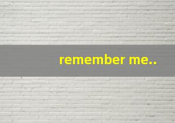 remember me..