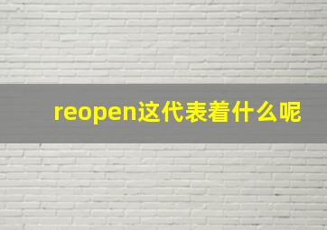 reopen这代表着什么呢(