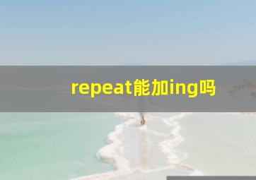 repeat能加ing吗(