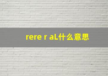 rere r aL什么意思