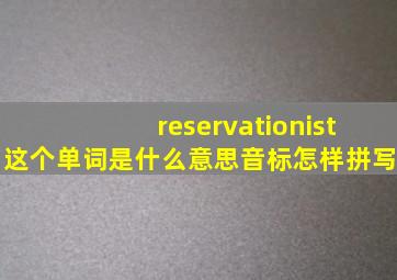 reservationist这个单词是什么意思,音标怎样拼写。