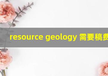 resource geology 需要稿费吗?