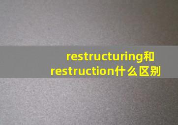 restructuring和restruction什么区别