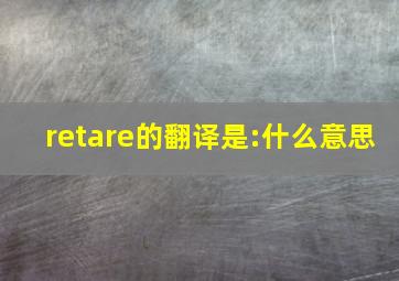 retare的翻译是:什么意思